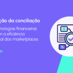 De que forma a automação da conciliação apoia marketplaces no ganho de eficiência, reduzindo erros e melhorando o fluxo de caixa