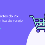 Pix no varejo: como o pagamento instantâneo está transformando o setor
