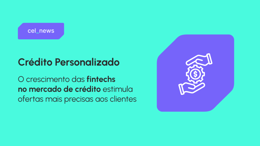 Crédito personalizado: como fintechs e motores de crédito estão transformando o mercado financeiro 