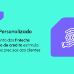 Crédito personalizado: como fintechs e motores de crédito estão transformando o mercado financeiro 