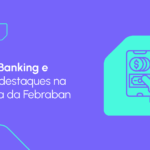 Pesquisa Febraban de Tecnologia Bancária: agora é a vez do Mobile Banking e do Pix